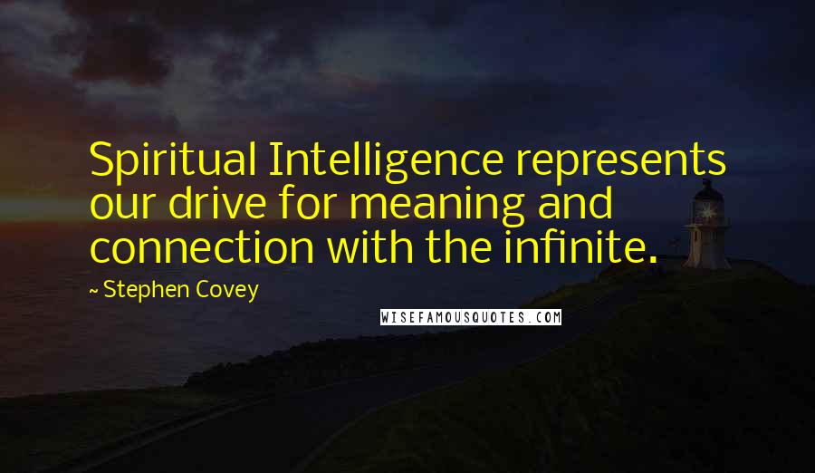 Stephen Covey Quotes: Spiritual Intelligence represents our drive for meaning and connection with the infinite.