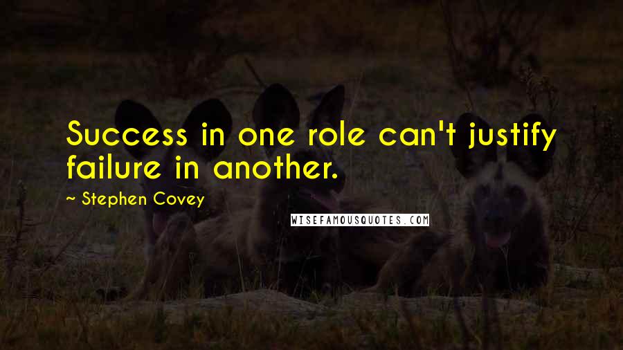 Stephen Covey Quotes: Success in one role can't justify failure in another.