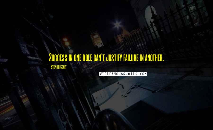 Stephen Covey Quotes: Success in one role can't justify failure in another.