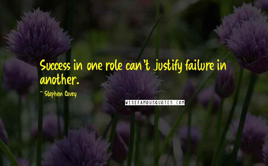 Stephen Covey Quotes: Success in one role can't justify failure in another.