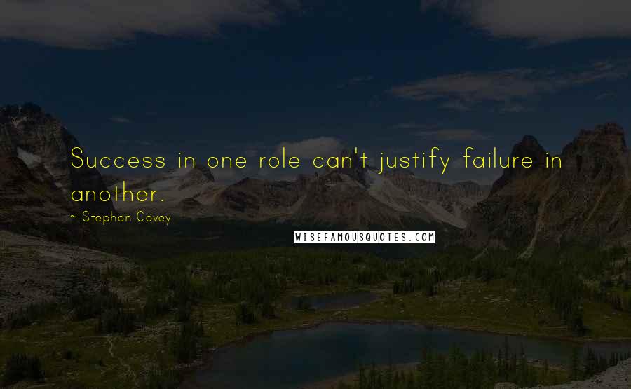 Stephen Covey Quotes: Success in one role can't justify failure in another.