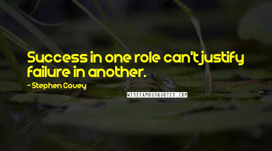 Stephen Covey Quotes: Success in one role can't justify failure in another.