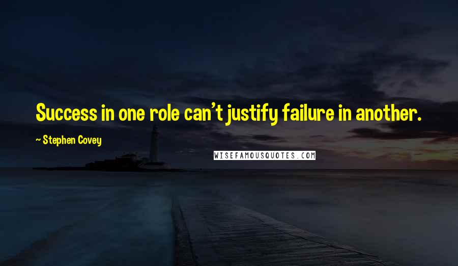 Stephen Covey Quotes: Success in one role can't justify failure in another.