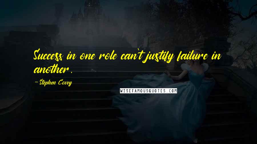 Stephen Covey Quotes: Success in one role can't justify failure in another.