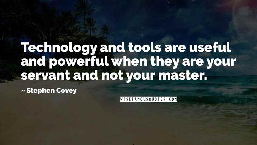 Stephen Covey Quotes: Technology and tools are useful and powerful when they are your servant and not your master.