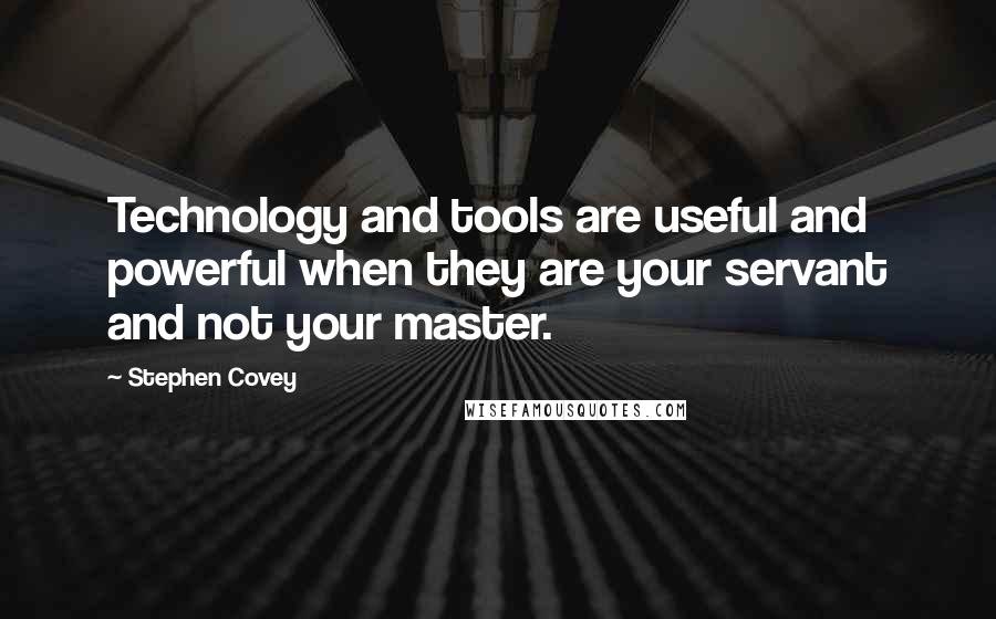 Stephen Covey Quotes: Technology and tools are useful and powerful when they are your servant and not your master.