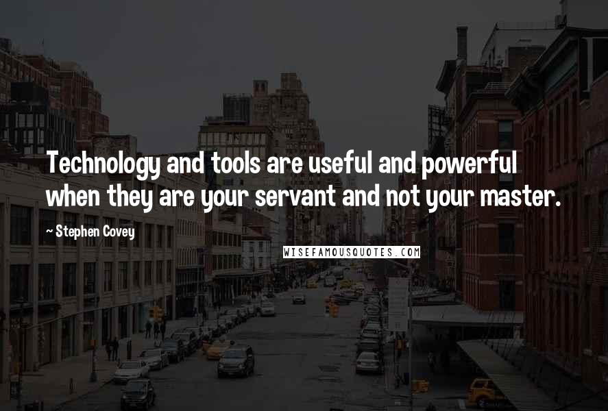 Stephen Covey Quotes: Technology and tools are useful and powerful when they are your servant and not your master.