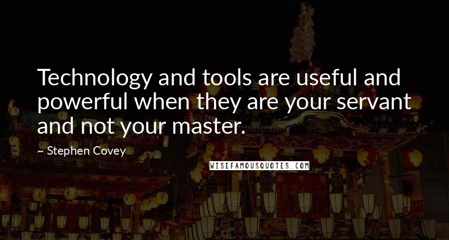 Stephen Covey Quotes: Technology and tools are useful and powerful when they are your servant and not your master.