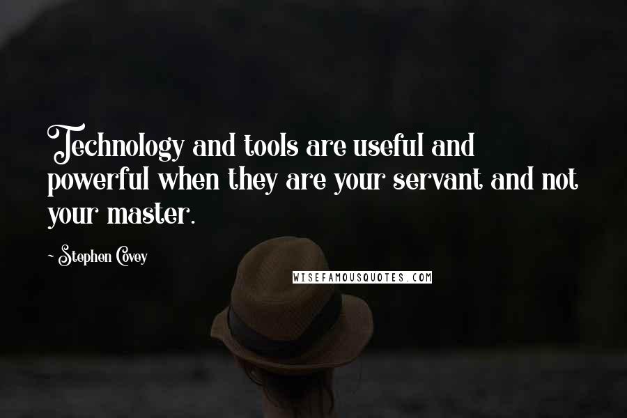 Stephen Covey Quotes: Technology and tools are useful and powerful when they are your servant and not your master.