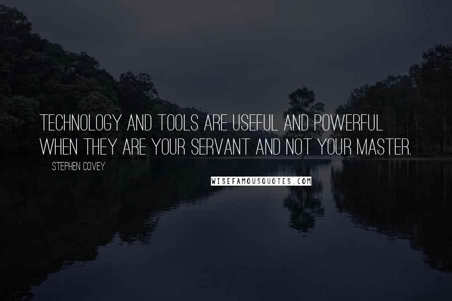 Stephen Covey Quotes: Technology and tools are useful and powerful when they are your servant and not your master.