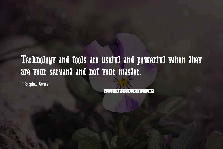 Stephen Covey Quotes: Technology and tools are useful and powerful when they are your servant and not your master.