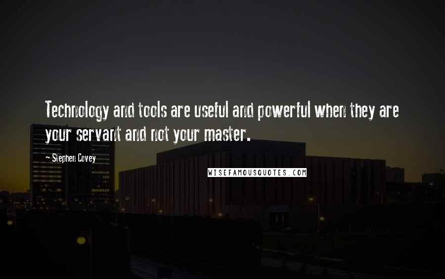 Stephen Covey Quotes: Technology and tools are useful and powerful when they are your servant and not your master.
