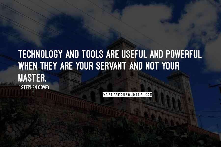 Stephen Covey Quotes: Technology and tools are useful and powerful when they are your servant and not your master.