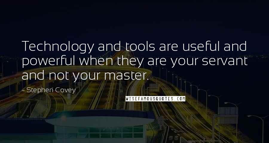 Stephen Covey Quotes: Technology and tools are useful and powerful when they are your servant and not your master.