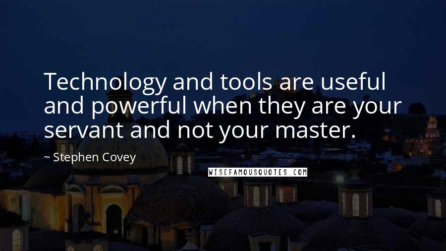 Stephen Covey Quotes: Technology and tools are useful and powerful when they are your servant and not your master.