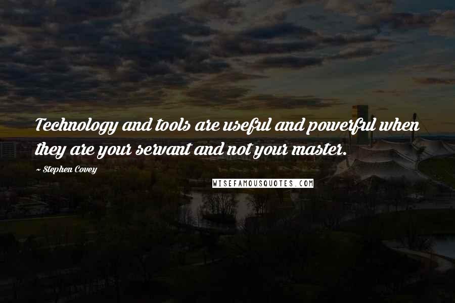Stephen Covey Quotes: Technology and tools are useful and powerful when they are your servant and not your master.