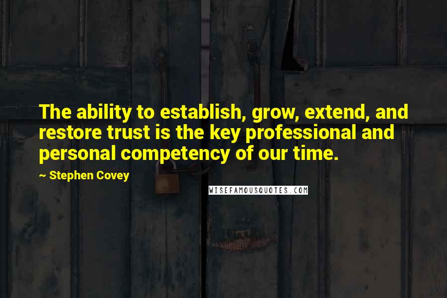 Stephen Covey Quotes: The ability to establish, grow, extend, and restore trust is the key professional and personal competency of our time.