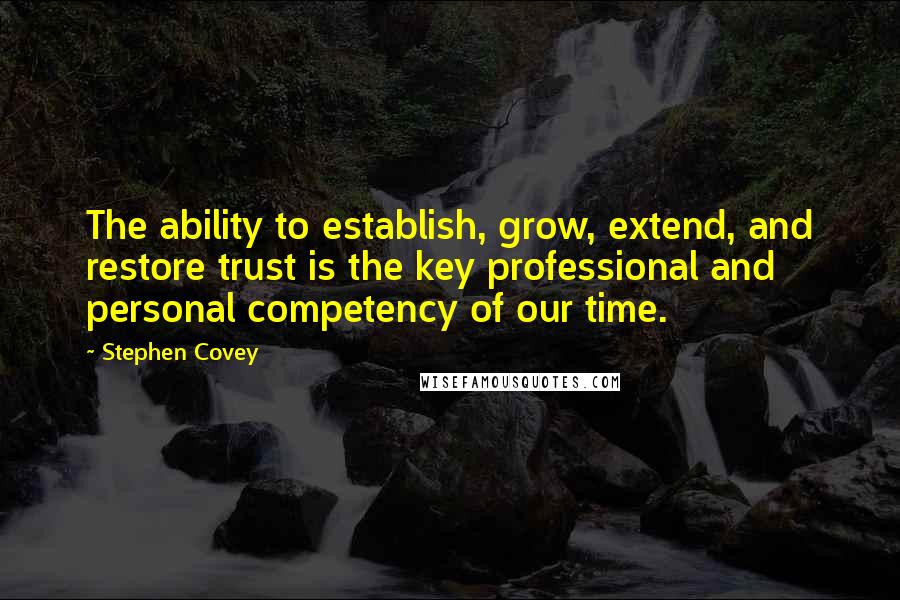 Stephen Covey Quotes: The ability to establish, grow, extend, and restore trust is the key professional and personal competency of our time.