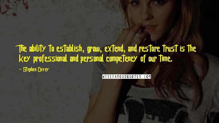 Stephen Covey Quotes: The ability to establish, grow, extend, and restore trust is the key professional and personal competency of our time.