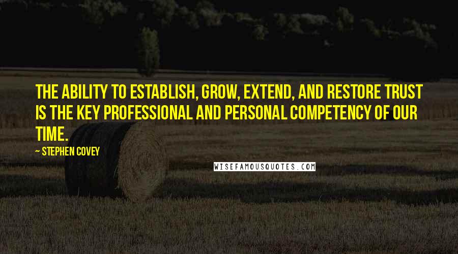 Stephen Covey Quotes: The ability to establish, grow, extend, and restore trust is the key professional and personal competency of our time.