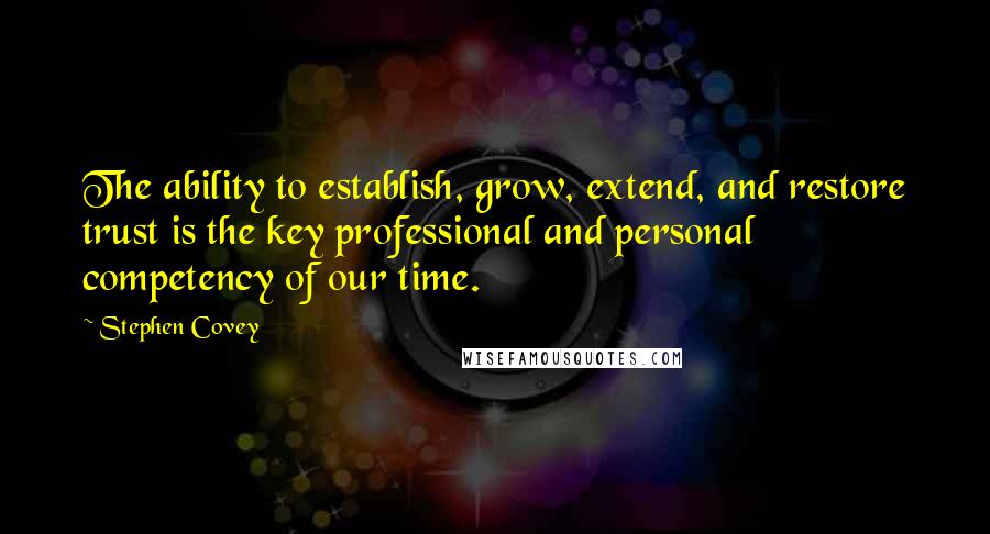 Stephen Covey Quotes: The ability to establish, grow, extend, and restore trust is the key professional and personal competency of our time.