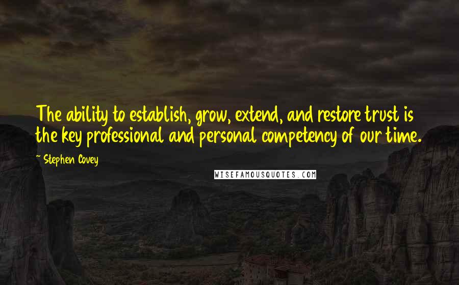 Stephen Covey Quotes: The ability to establish, grow, extend, and restore trust is the key professional and personal competency of our time.