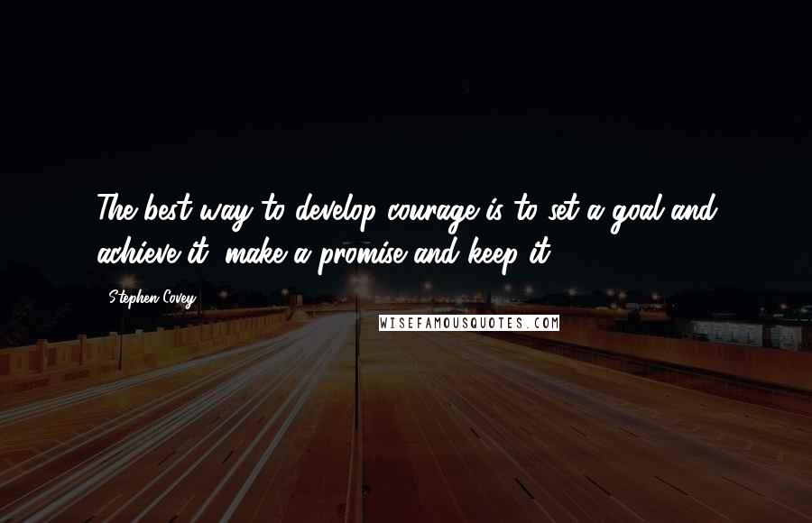 Stephen Covey Quotes: The best way to develop courage is to set a goal and achieve it, make a promise and keep it.