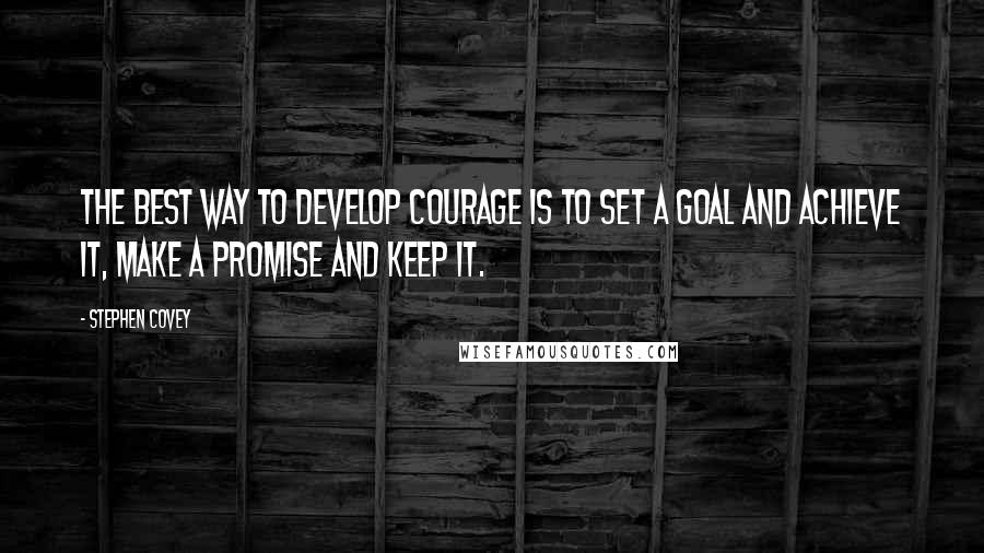 Stephen Covey Quotes: The best way to develop courage is to set a goal and achieve it, make a promise and keep it.