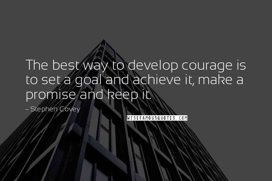 Stephen Covey Quotes: The best way to develop courage is to set a goal and achieve it, make a promise and keep it.