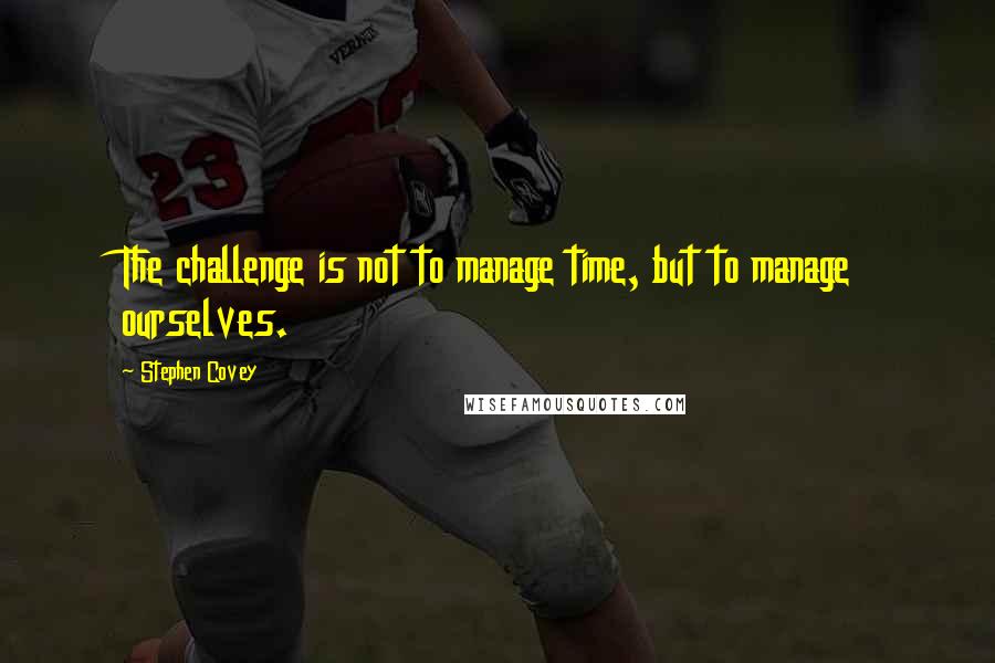 Stephen Covey Quotes: The challenge is not to manage time, but to manage ourselves.