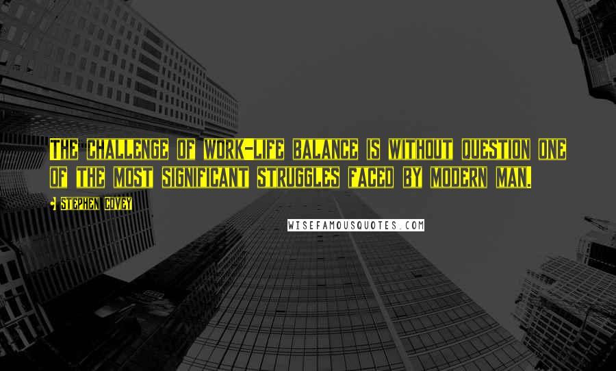 Stephen Covey Quotes: The challenge of work-life balance is without question one of the most significant struggles faced by modern man.