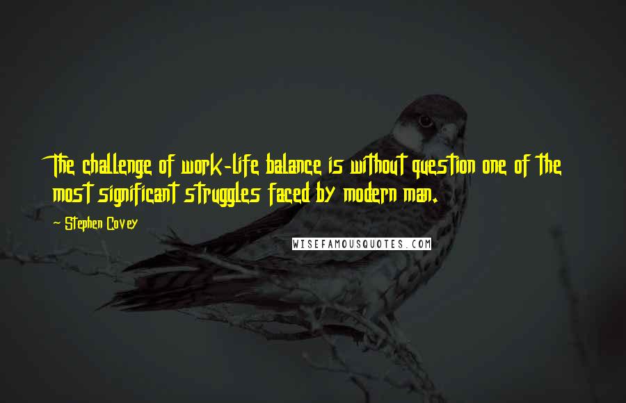 Stephen Covey Quotes: The challenge of work-life balance is without question one of the most significant struggles faced by modern man.