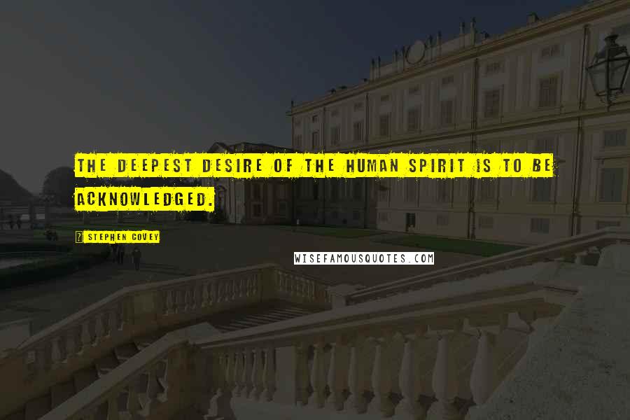 Stephen Covey Quotes: The deepest desire of the human spirit is to be acknowledged.