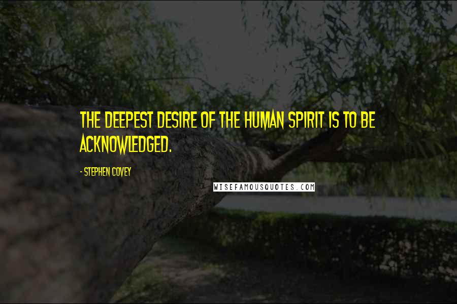 Stephen Covey Quotes: The deepest desire of the human spirit is to be acknowledged.