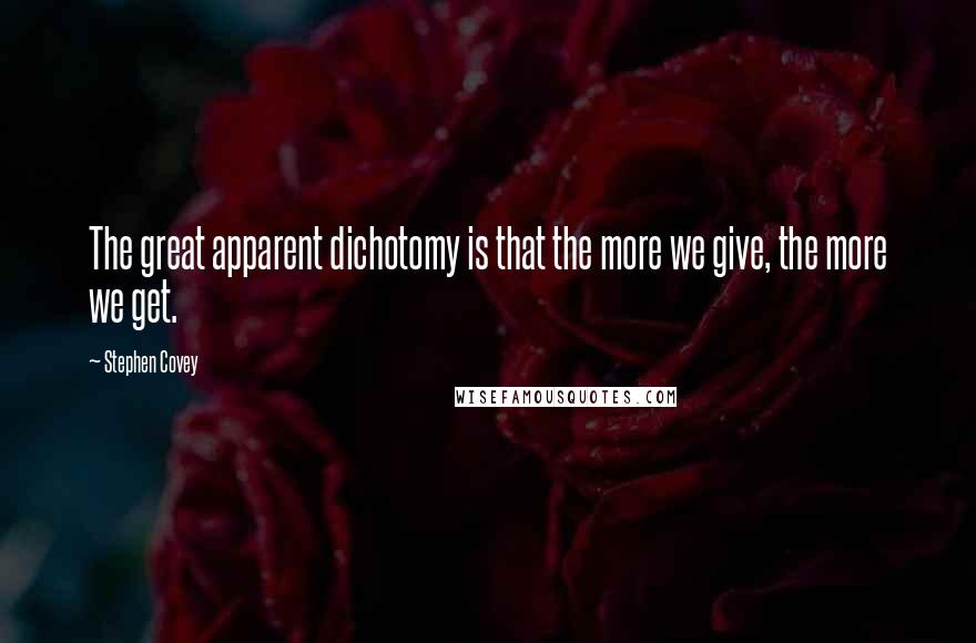 Stephen Covey Quotes: The great apparent dichotomy is that the more we give, the more we get.