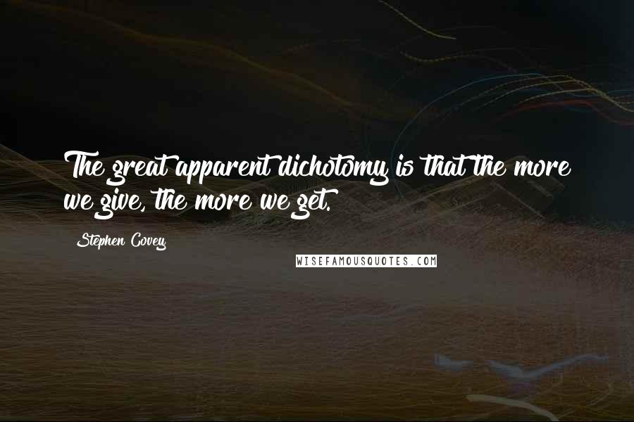 Stephen Covey Quotes: The great apparent dichotomy is that the more we give, the more we get.