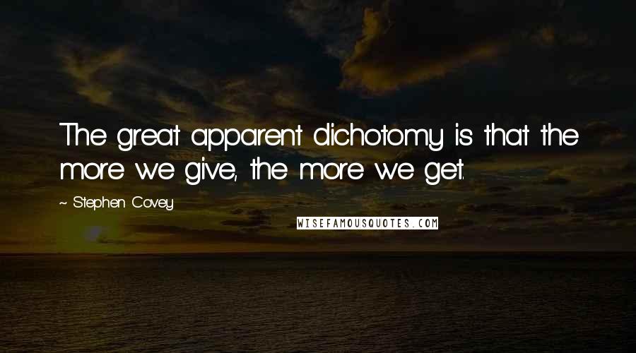 Stephen Covey Quotes: The great apparent dichotomy is that the more we give, the more we get.