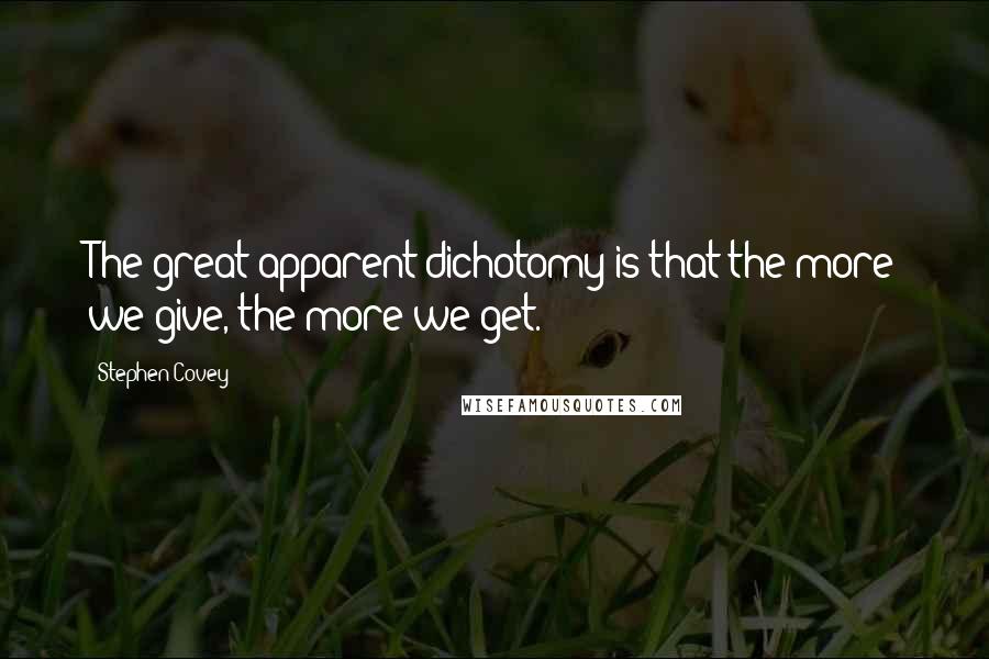 Stephen Covey Quotes: The great apparent dichotomy is that the more we give, the more we get.