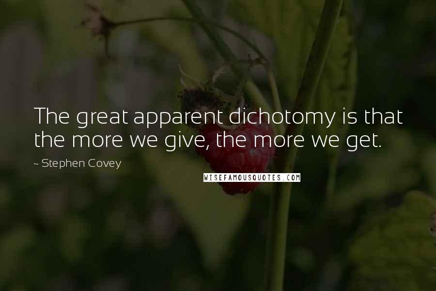 Stephen Covey Quotes: The great apparent dichotomy is that the more we give, the more we get.
