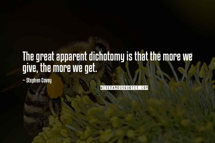 Stephen Covey Quotes: The great apparent dichotomy is that the more we give, the more we get.