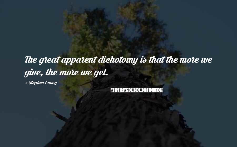 Stephen Covey Quotes: The great apparent dichotomy is that the more we give, the more we get.