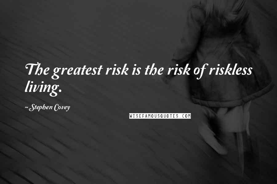 Stephen Covey Quotes: The greatest risk is the risk of riskless living.