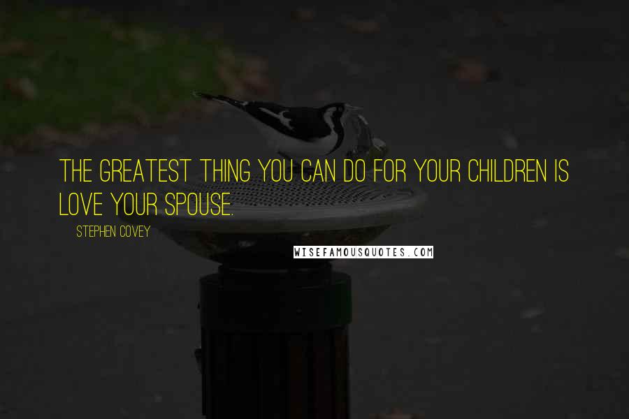 Stephen Covey Quotes: The greatest thing you can do for your children is love your spouse.