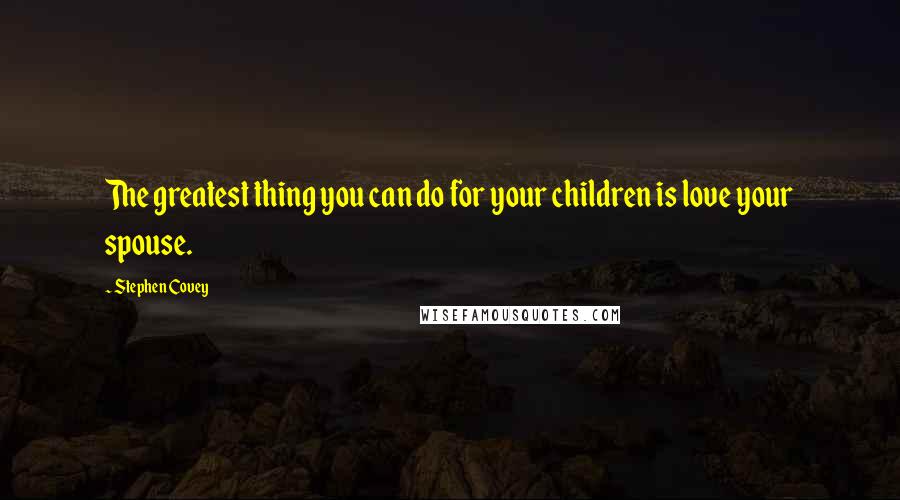 Stephen Covey Quotes: The greatest thing you can do for your children is love your spouse.