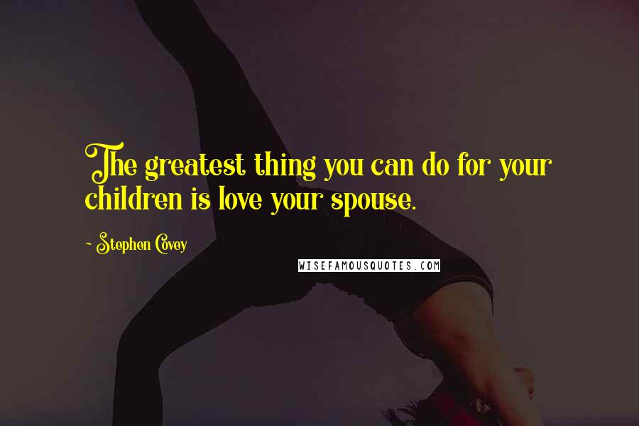 Stephen Covey Quotes: The greatest thing you can do for your children is love your spouse.