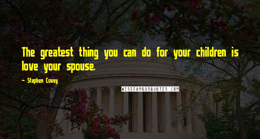 Stephen Covey Quotes: The greatest thing you can do for your children is love your spouse.