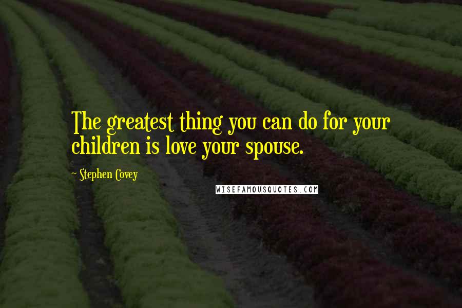 Stephen Covey Quotes: The greatest thing you can do for your children is love your spouse.
