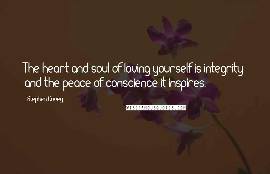 Stephen Covey Quotes: The heart and soul of loving yourself is integrity and the peace of conscience it inspires.