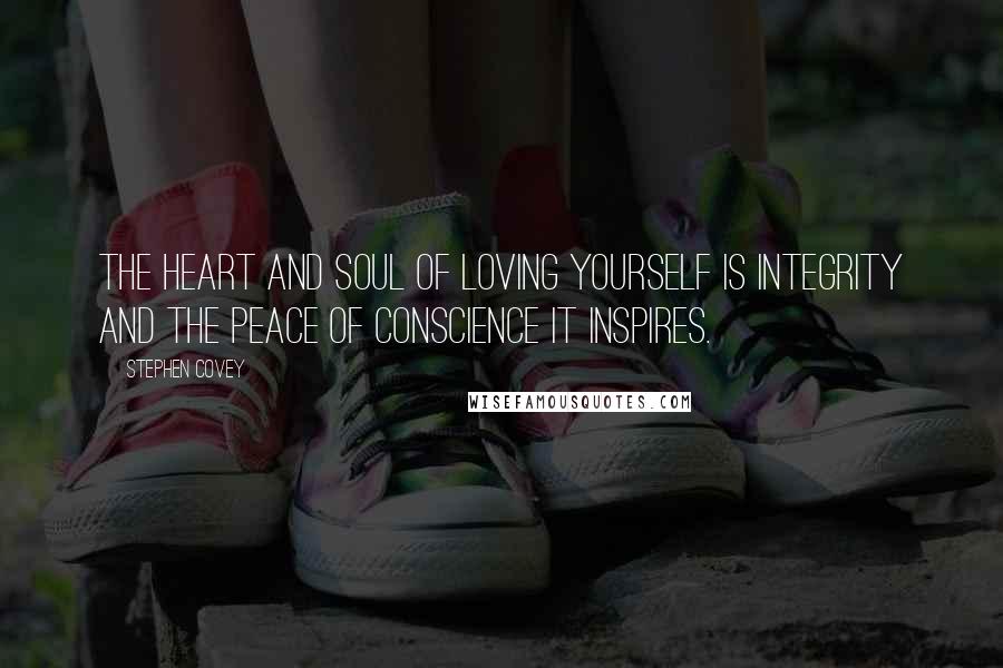 Stephen Covey Quotes: The heart and soul of loving yourself is integrity and the peace of conscience it inspires.
