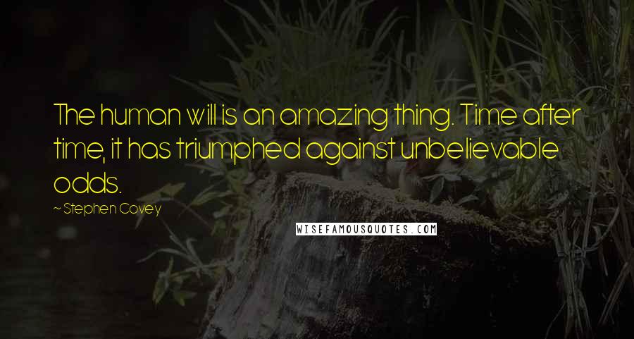 Stephen Covey Quotes: The human will is an amazing thing. Time after time, it has triumphed against unbelievable odds.